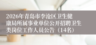 2026年青岛市李沧区卫生健康局所属事业单位公开招聘卫生类岗位工作人员公告(14名)