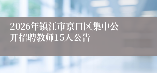 2026年镇江市京口区集中公开招聘教师15人公告