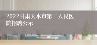 2022甘肃天水市第三人民医院招聘公示