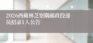 2026西藏林芝察隅邮政投递员招录1人公告