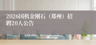 2026国机金刚石（郑州）招聘20人公告