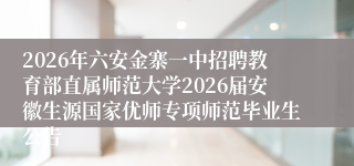 2026年六安金寨一中招聘教育部直属师范大学2026届安徽生源国家优师专项师范毕业生公告