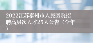2022江苏泰州市人民医院招聘高层次人才25人公告（全年）