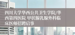 四川大学华西公共卫生学院/华西第四医院 甲状腺乳腺外科临床医师招聘启事