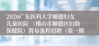 2026广东医科大学顺德妇女儿童医院 (佛山市顺德区妇幼保健院)简易流程招聘(第一期)拟聘人员名单公示