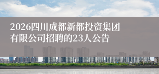 2026四川成都新都投资集团有限公司招聘的23人公告