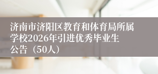 济南市济阳区教育和体育局所属学校2026年引进优秀毕业生公告（50人）