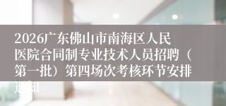 2026广东佛山市南海区人民医院合同制专业技术人员招聘（第一批）第四场次考核环节安排通知