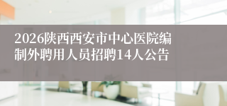 2026陕西西安市中心医院编制外聘用人员招聘14人公告