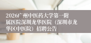 2026广州中医药大学第一附属医院深圳龙华医院（深圳市龙华区中医院）招聘公告