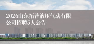 2026山东拓普液压气动有限公司招聘5人公告