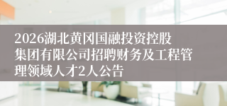 2026湖北黄冈国融投资控股集团有限公司招聘财务及工程管理领域人才2人公告