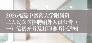 2026福建中医药大学附属第二人民医院招聘编外人员公告(一)笔试开考及打印准考证通知