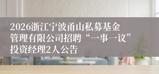 2026浙江宁波甬山私募基金管理有限公司招聘“一事一议”投资经理2人公告