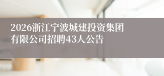 2026浙江宁波城建投资集团有限公司招聘43人公告