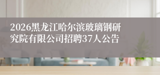 2026黑龙江哈尔滨玻璃钢研究院有限公司招聘37人公告
