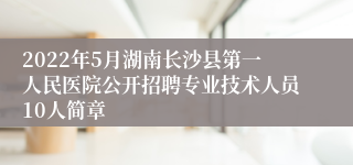 2022年5月湖南长沙县第一人民医院公开招聘专业技术人员10人简章