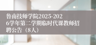 鲁南技师学院2025-2026学年第二学期临时代课教师招聘公告(8人)