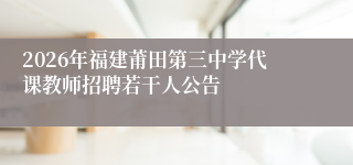 2026年福建莆田第三中学代课教师招聘若干人公告