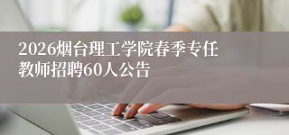 2026烟台理工学院春季专任教师招聘60人公告