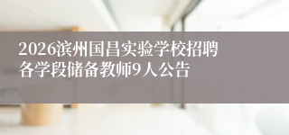 2026滨州国昌实验学校招聘各学段储备教师9人公告