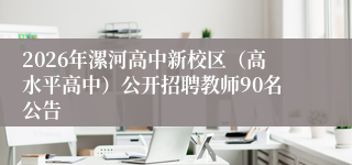 2026年漯河高中新校区(高水平高中)公开招聘教师90名公告