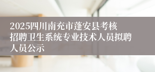 2025四川南充市蓬安县考核招聘卫生系统专业技术人员拟聘人员公示