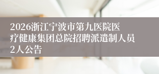 2026浙江宁波市第九医院医疗健康集团总院招聘派遣制人员2人公告