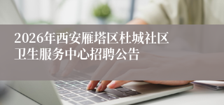 2026年西安雁塔区杜城社区卫生服务中心招聘公告