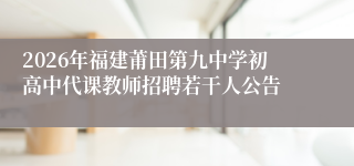 2026年福建莆田第九中学初高中代课教师招聘若干人公告
