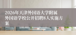 2026年天津外国语大学附属外国语学校公开招聘8人实施方案