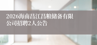 2026海南昌江昌粮储备有限公司招聘2人公告