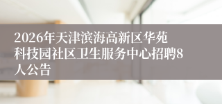 2026年天津滨海高新区华苑科技园社区卫生服务中心招聘8人公告