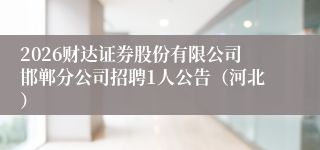2026财达证券股份有限公司邯郸分公司招聘1人公告(河北)