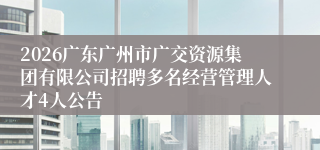 2026广东广州市广交资源集团有限公司招聘多名经营管理人才4人公告