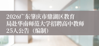 2026广东肇庆市鼎湖区教育局赴华南师范大学招聘高中教师25人公告(编制)