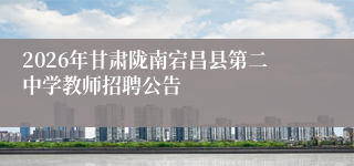 2026年甘肃陇南宕昌县第二中学教师招聘公告
