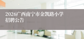 2026广西南宁市金凯路小学招聘公告