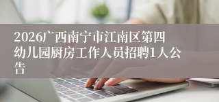 2026广西南宁市江南区第四幼儿园厨房工作人员招聘1人公告
