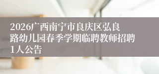 2026广西南宁市良庆区弘良路幼儿园春季学期临聘教师招聘1人公告