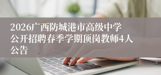2026广西防城港市高级中学公开招聘春季学期顶岗教师4人公告