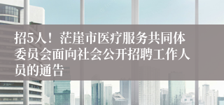 招5人!茫崖市医疗服务共同体委员会面向社会公开招聘工作人员的通告