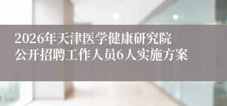 2026年天津医学健康研究院公开招聘工作人员6人实施方案