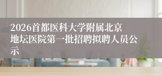 2026首都医科大学附属北京地坛医院第一批招聘拟聘人员公示