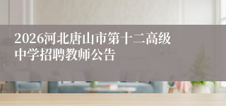 2026河北唐山市第十二高级中学招聘教师公告