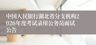 中国人民银行湖北省分支机构2026年度考试录用公务员面试公告