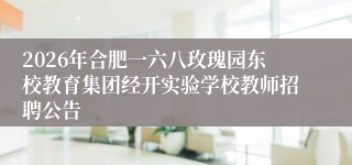 2026年合肥一六八玫瑰园东校教育集团经开实验学校教师招聘公告