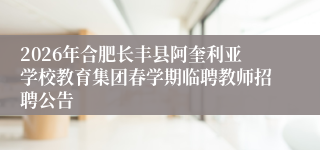 2026年合肥长丰县阿奎利亚学校教育集团春学期临聘教师招聘公告