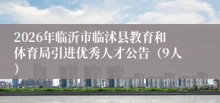 2026年临沂市临沭县教育和体育局引进优秀人才公告(9人)