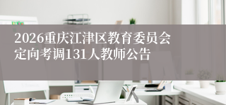 2026重庆江津区教育委员会定向考调131人教师公告